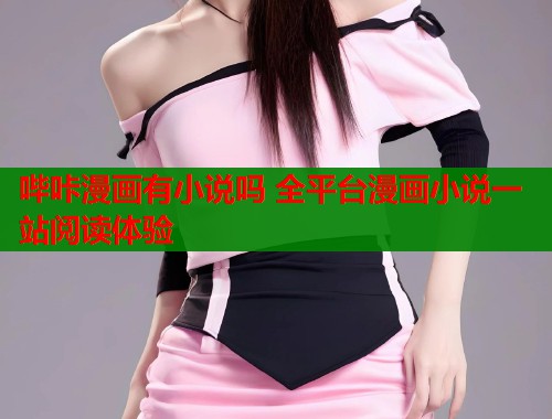 哔咔漫画有小说吗 全平台漫画小说一站阅读体验