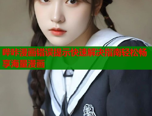 哔咔漫画错误提示快速解决指南轻松畅享海量漫画