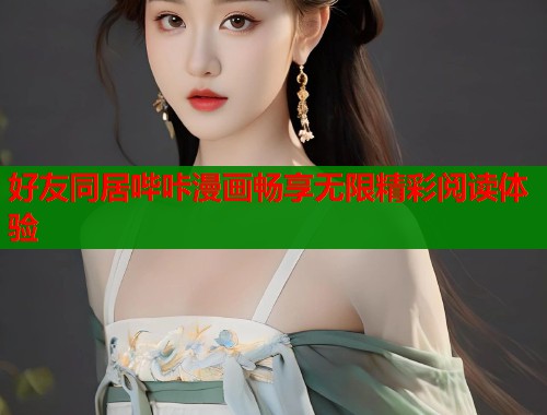 好友同居哔咔漫画畅享无限精彩阅读体验