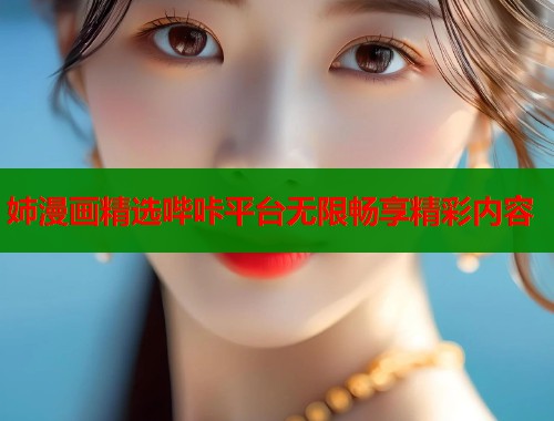 姉漫画精选哔咔平台无限畅享精彩内容