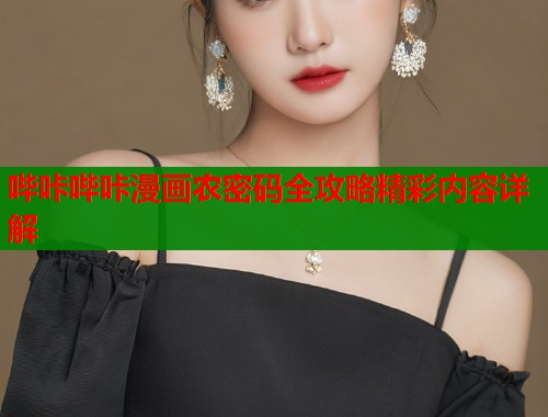 哔咔哔咔漫画农密码全攻略精彩内容详解 哔咔哔咔漫画农密码全攻略精彩内容详解