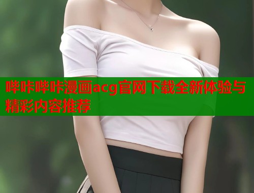 哔咔哔咔漫画acg官网下载全新体验与精彩内容推荐