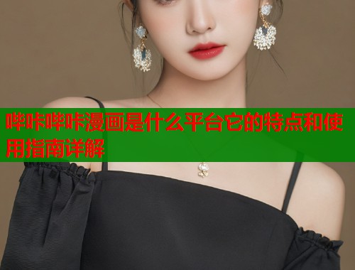 哔咔哔咔漫画是什么平台它的特点和使用指南详解