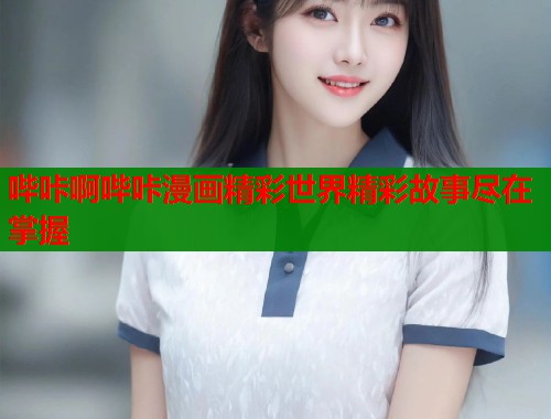 哔咔啊哔咔漫画精彩世界精彩故事尽在掌握