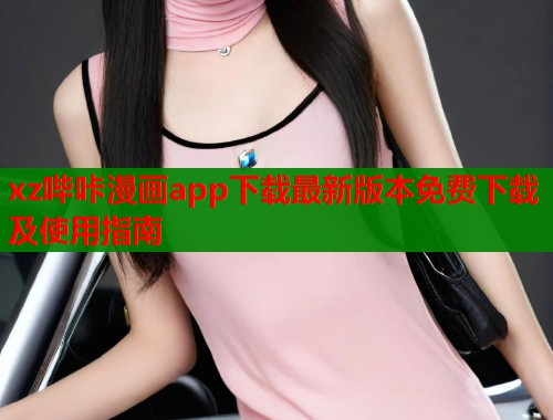 xz哔咔漫画app下载最新版本免费下载及使用指南