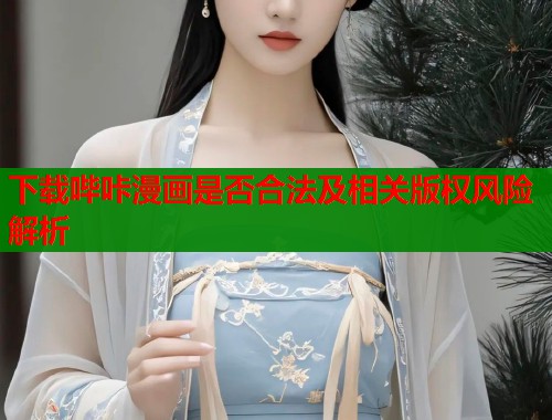 下载哔咔漫画是否合法及相关版权风险解析