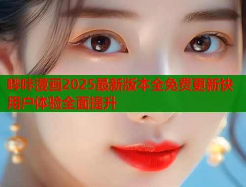 哔咔漫画2025最新版本全免费更新快用户体验全面提升