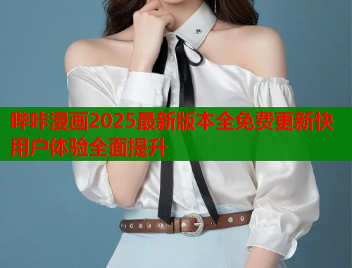 哔咔漫画2025最新版本全免费更新快用户体验全面提升