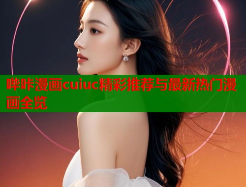 哔咔漫画cuiuc精彩推荐与最新热门漫画全览