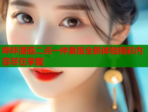 哔咔漫画二点一仲夏版全新体验精彩内容尽在掌握 哔咔漫画二点一仲夏版全新体验精彩内容尽在掌握