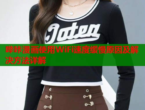 哔咔漫画使用WiFi速度缓慢原因及解决方法详解