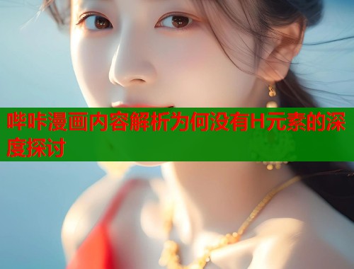 哔咔漫画内容解析为何没有H元素的深度探讨