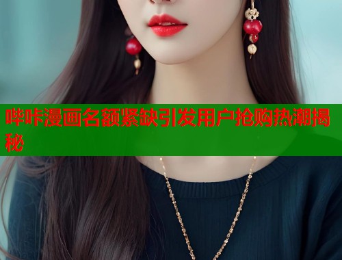 哔咔漫画名额紧缺引发用户抢购热潮揭秘