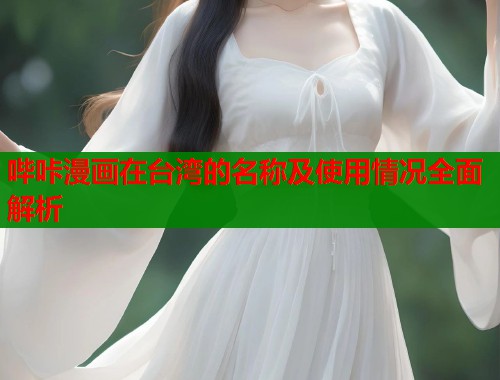 哔咔漫画在台湾的名称及使用情况全面解析