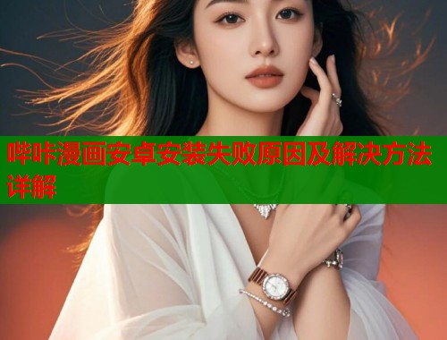 哔咔漫画安卓安装失败原因及解决方法详解