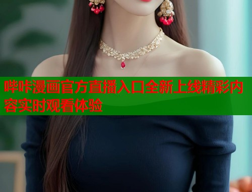 哔咔漫画官方直播入口全新上线精彩内容实时观看体验