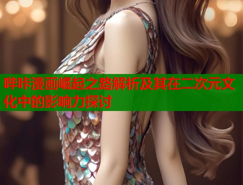 哔咔漫画崛起之路解析及其在二次元文化中的影响力探讨