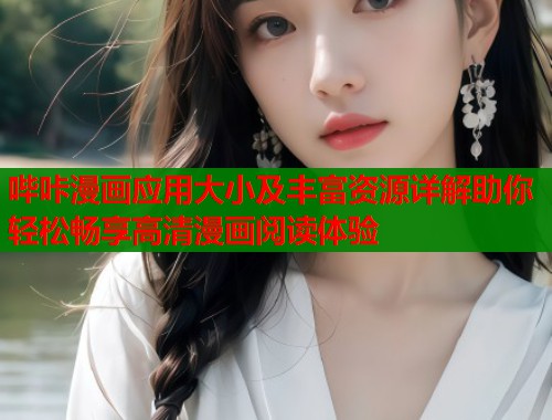 哔咔漫画应用大小及丰富资源详解助你轻松畅享高清漫画阅读体验