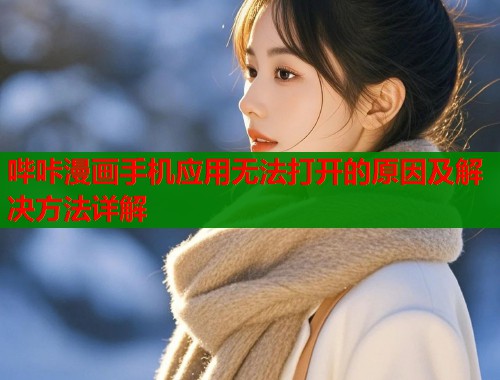 哔咔漫画手机应用无法打开的原因及解决方法详解