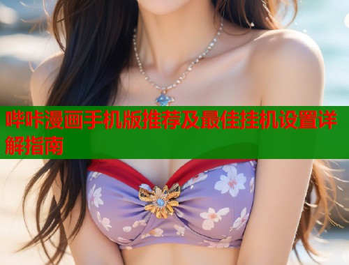 哔咔漫画手机版推荐及最佳挂机设置详解指南