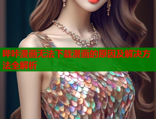 哔咔漫画无法下载漫画的原因及解决方法全解析