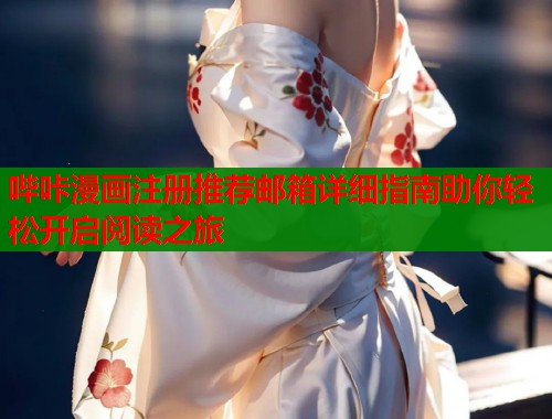 哔咔漫画注册推荐邮箱详细指南助你轻松开启阅读之旅