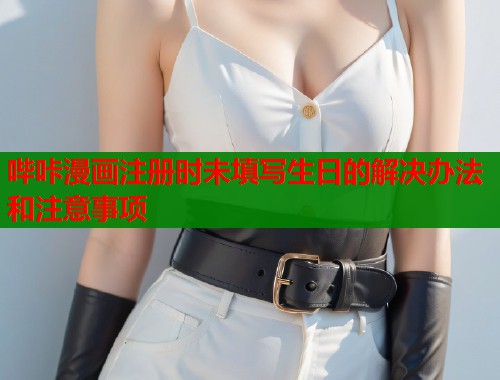 哔咔漫画注册时未填写生日的解决办法和注意事项