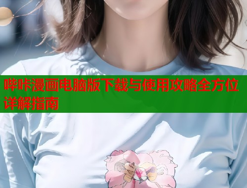 哔咔漫画电脑版下载与使用攻略全方位详解指南