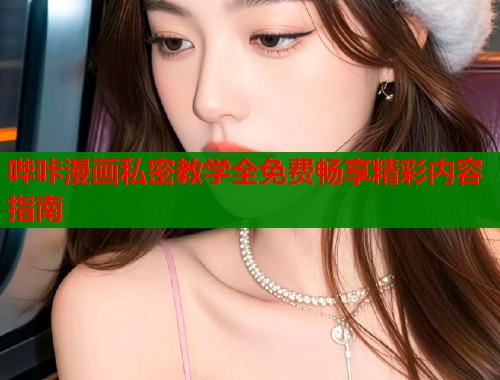 哔咔漫画私密教学全免费畅享精彩内容指南