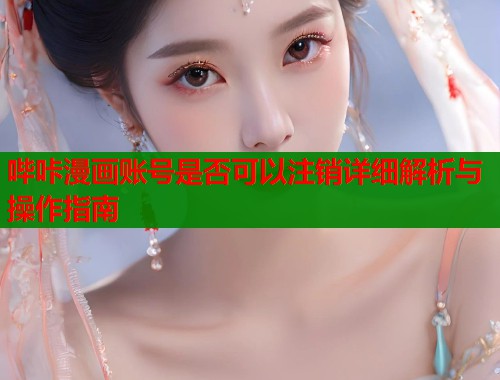 哔咔漫画账号是否可以注销详细解析与操作指南