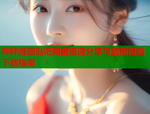 哔咔漫画贴吧网盘资源分享与最新漫画下载指南