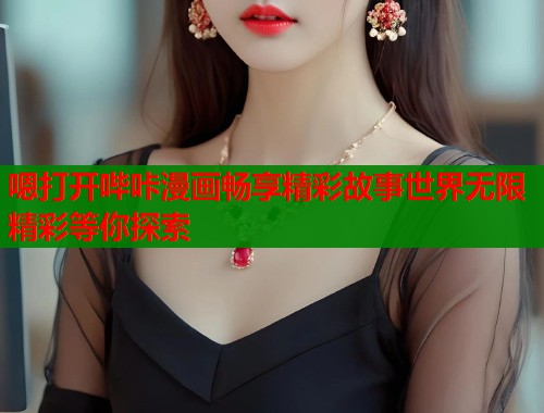 嗯打开哔咔漫画畅享精彩故事世界无限精彩等你探索