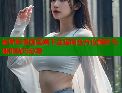 如哔咔漫画官网下载指南全方位解析与使用技巧分享