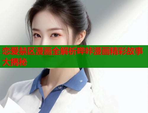 恋爱禁区漫画全解析哔咔漫画精彩故事大揭秘