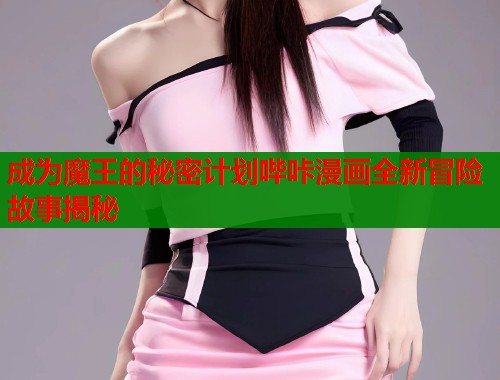 成为魔王的秘密计划哔咔漫画全新冒险故事揭秘