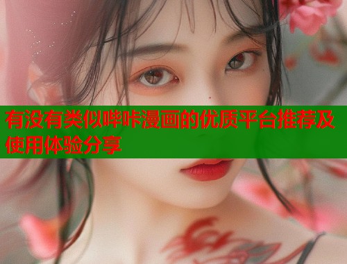 有没有类似哔咔漫画的优质平台推荐及使用体验分享