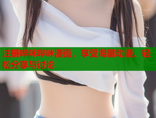 注册哔咪哔咪漫画，享受海量动漫、轻松分享与讨论